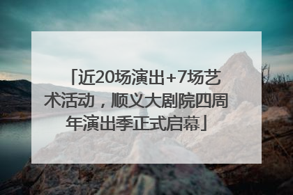 近20场演出+7场艺术活动，顺义大剧院四周年演出季正式启幕