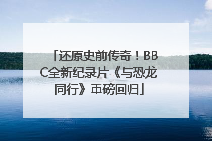 还原史前传奇！BBC全新纪录片《与恐龙同行》重磅回归