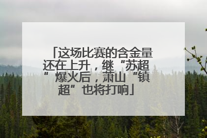 这场比赛的含金量还在上升，继“苏超”爆火后，萧山“镇超”也将打响