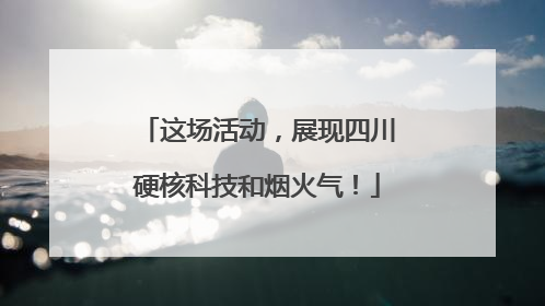 这场活动，展现四川硬核科技和烟火气！