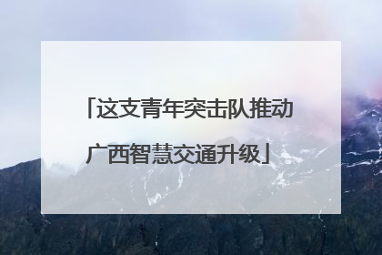 这支青年突击队推动广西智慧交通升级