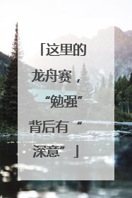 这里的龙舟赛，“勉强”背后有“深意”