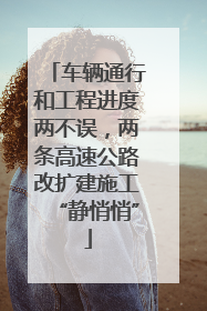 车辆通行和工程进度两不误，两条高速公路改扩建施工“静悄悄”