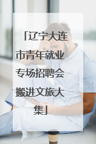 辽宁大连市青年就业专场招聘会搬进文旅大集