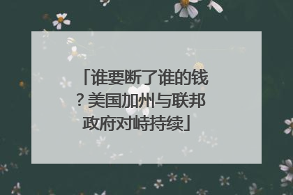 谁要断了谁的钱？美国加州与联邦政府对峙持续