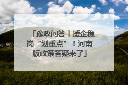 豫政问答丨援企稳岗“划重点”！河南版政策答疑来了