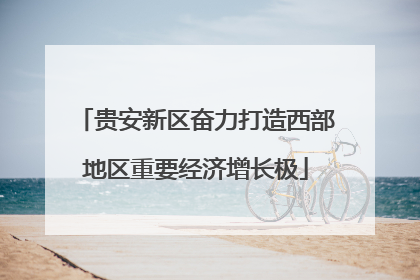 贵安新区奋力打造西部地区重要经济增长极