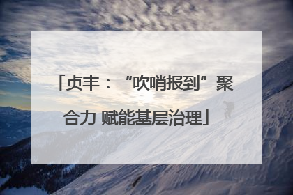 贞丰：“吹哨报到”聚合力 赋能基层治理