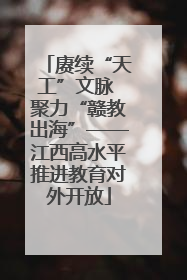 赓续“天工”文脉 聚力“赣教出海”——江西高水平推进教育对外开放