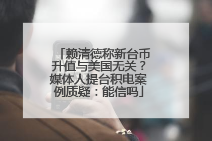 赖清德称新台币升值与美国无关？媒体人提台积电案例质疑：能信吗
