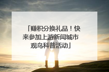 赚积分换礼品！快来参加上游新闻城市观鸟科普活动