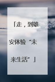 走，到雄安体验“未来生活”