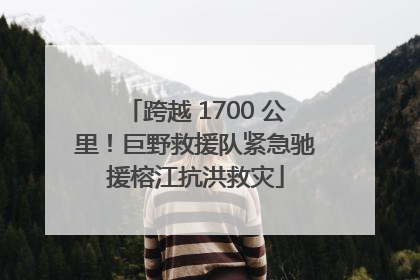 跨越 1700 公里！巨野救援队紧急驰援榕江抗洪救灾