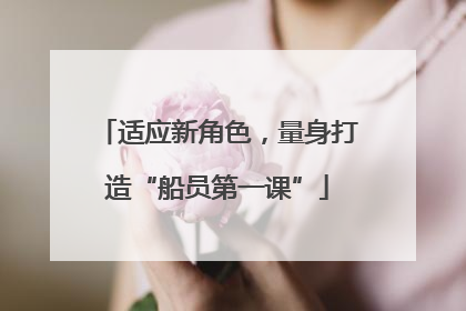 适应新角色，量身打造“船员第一课”