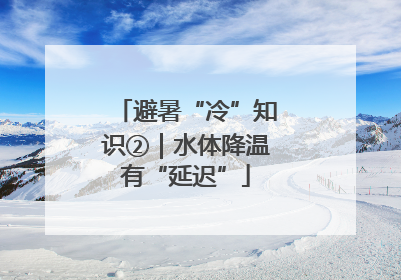 避暑“冷”知识②｜水体降温有“延迟”