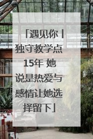 遇见你丨独守教学点15年 她说是热爱与感情让她选择留下