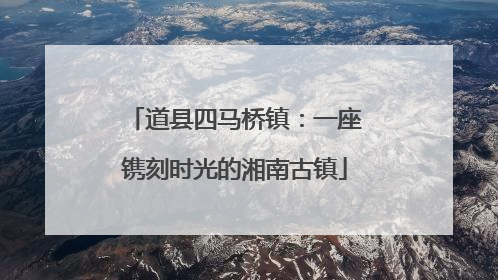 道县四马桥镇：一座镌刻时光的湘南古镇