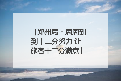 郑州局：周周到到十二分努力 让旅客十二分满意