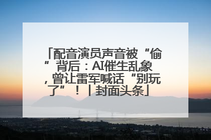 配音演员声音被“偷”背后：AI催生乱象，曾让雷军喊话“别玩了”！丨封面头条