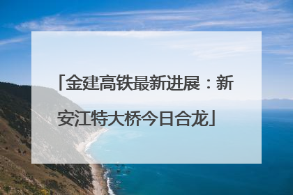 金建高铁最新进展：新安江特大桥今日合龙