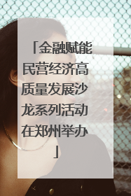 金融赋能民营经济高质量发展沙龙系列活动在郑州举办