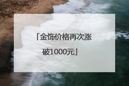 金饰价格再次涨破1000元