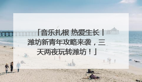 音乐扎根 热爱生长丨潍坊新青年攻略来袭，三天两夜玩转潍坊！
