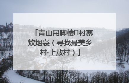 青山吊脚楼 村寨炊烟袅（寻找最美乡村·上敖村）