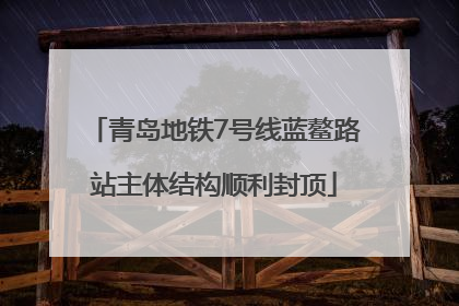 青岛地铁7号线蓝鳌路站主体结构顺利封顶