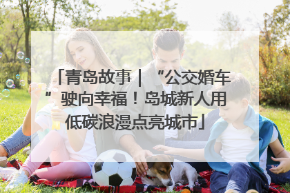 青岛故事｜“公交婚车”驶向幸福！岛城新人用低碳浪漫点亮城市