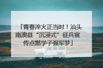 青春淬火正当时！汕头南澳县“沉浸式”征兵宣传点燃学子强军梦