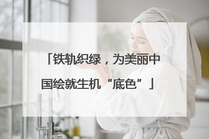 铁轨织绿，为美丽中国绘就生机“底色”
