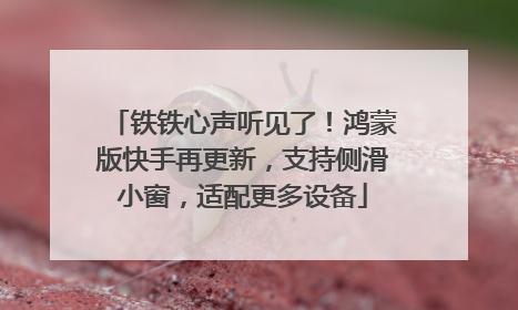 铁铁心声听见了！鸿蒙版快手再更新，支持侧滑小窗，适配更多设备
