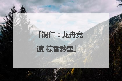 铜仁：龙舟竞渡 粽香黔里
