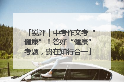 锐评｜中考作文考“健康”！答好“健康”考题，贵在知行合一