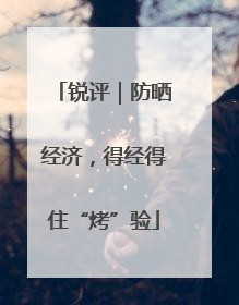 锐评｜防晒经济，得经得住“烤”验