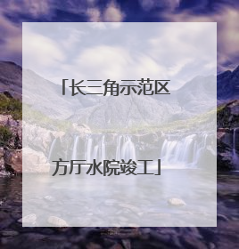 长三角示范区方厅水院竣工