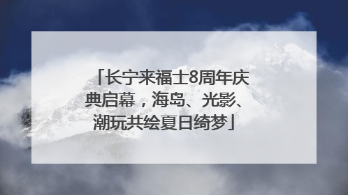 长宁来福士8周年庆典启幕，海岛、光影、潮玩共绘夏日绮梦
