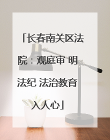 长春南关区法院：观庭审 明法纪 法治教育入人心