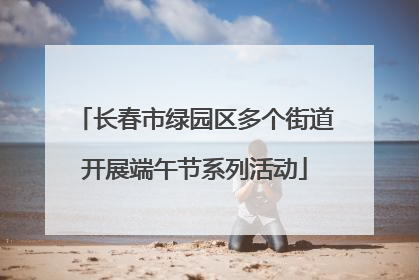 长春市绿园区多个街道开展端午节系列活动