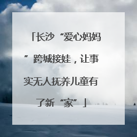 长沙“爱心妈妈”跨城接娃，让事实无人抚养儿童有了新“家”