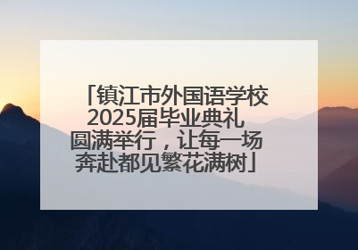 镇江市外国语学校2025届毕业典礼圆满举行，让每一场奔赴都见繁花满树
