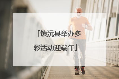 镇沅县举办多彩活动迎端午