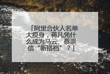 阿里合伙人名单大瘦身，蒋凡凭什么成为马云、蔡崇信“新搭档”？