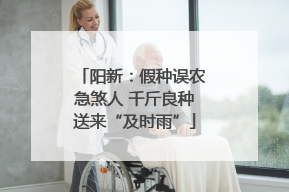 阳新：假种误农急煞人 千斤良种送来“及时雨”