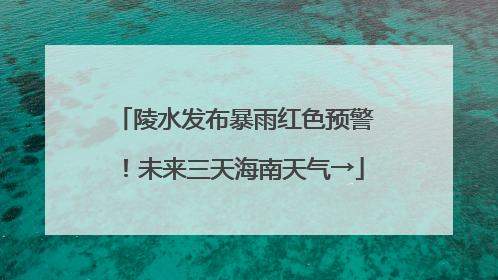 陵水发布暴雨红色预警！未来三天海南天气→