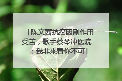 陈文茜抗癌因副作用受苦，歌手蔡琴冲医院：我非来看你不可