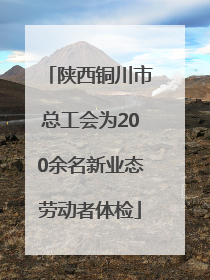 陕西铜川市总工会为200余名新业态劳动者体检