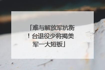 难与解放军抗衡！台退役少将揭美军一大短板