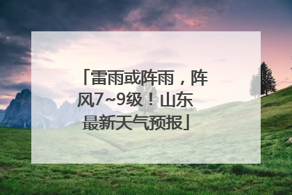 雷雨或阵雨，阵风7~9级！山东最新天气预报